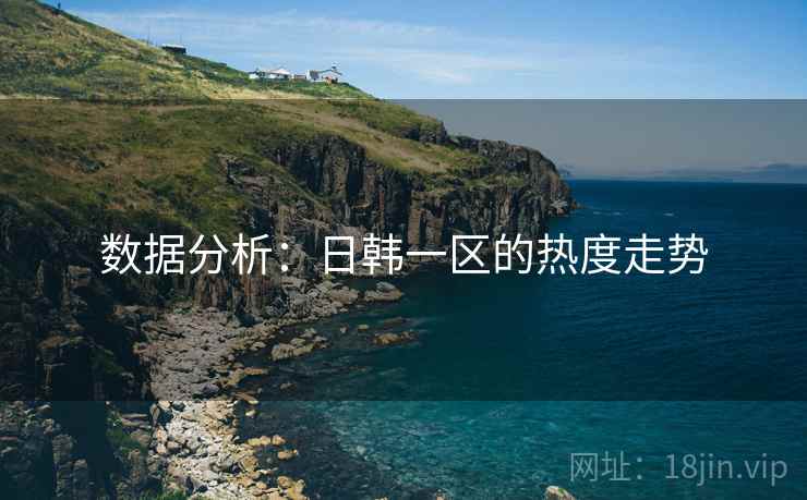 数据分析：日韩一区的热度走势  第1张