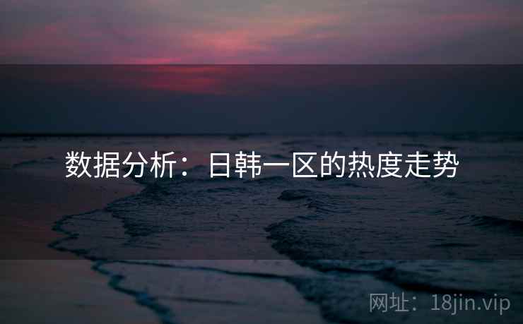 数据分析：日韩一区的热度走势  第2张