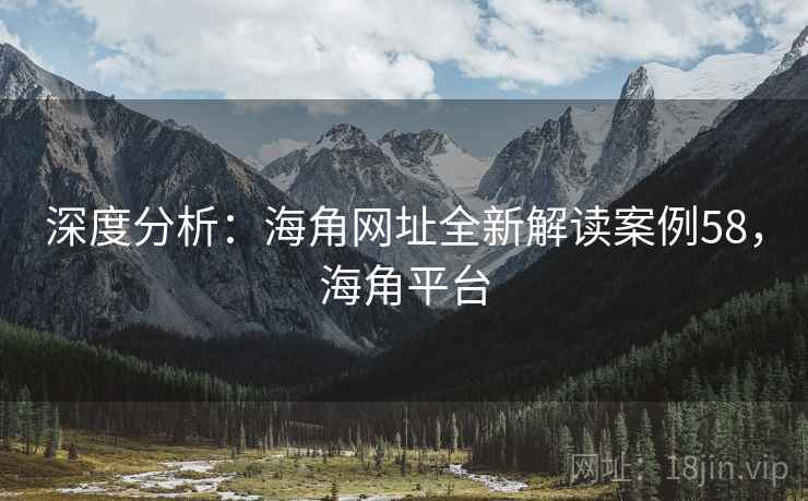 深度分析：海角网址全新解读案例58，海角平台  第2张