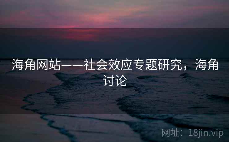 海角网站——社会效应专题研究，海角讨论  第1张