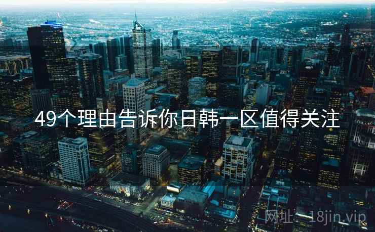 49个理由告诉你日韩一区值得关注  第2张