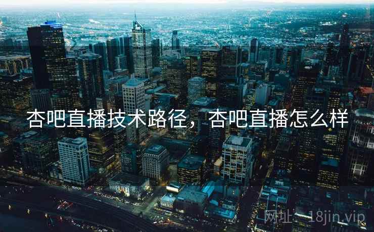 杏吧直播技术路径，杏吧直播怎么样  第1张