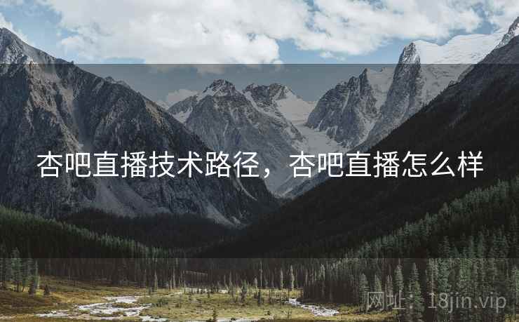杏吧直播技术路径，杏吧直播怎么样  第2张