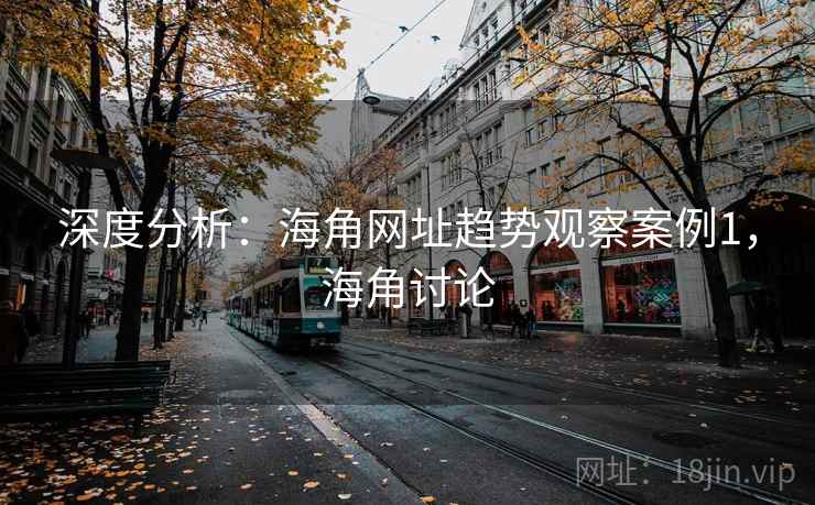 深度分析：海角网址趋势观察案例1，海角讨论  第2张