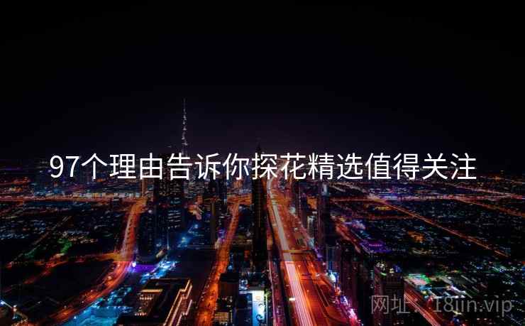 97个理由告诉你探花精选值得关注  第1张