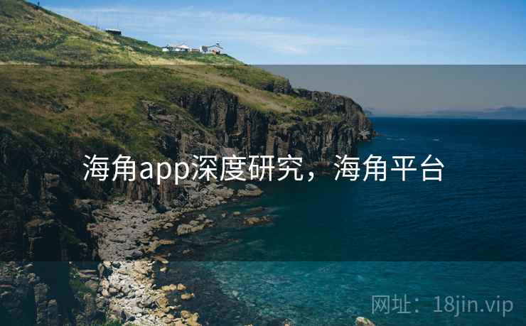 海角app深度研究，海角平台  第1张
