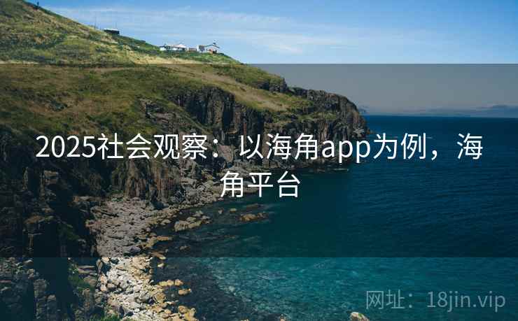 2025社会观察：以海角app为例，海角平台  第2张