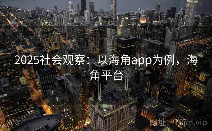 2025社会观察：以海角app为例，海角平台  第1张