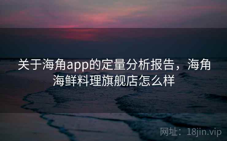 关于海角app的定量分析报告，海角海鲜料理旗舰店怎么样  第2张