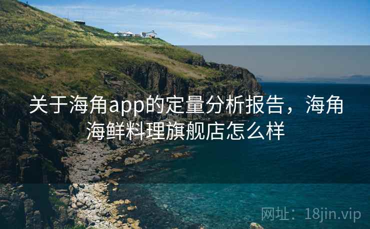 关于海角app的定量分析报告，海角海鲜料理旗舰店怎么样  第1张