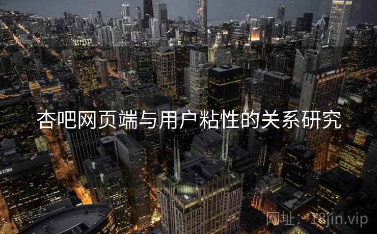 杏吧网页端与用户粘性的关系研究  第1张