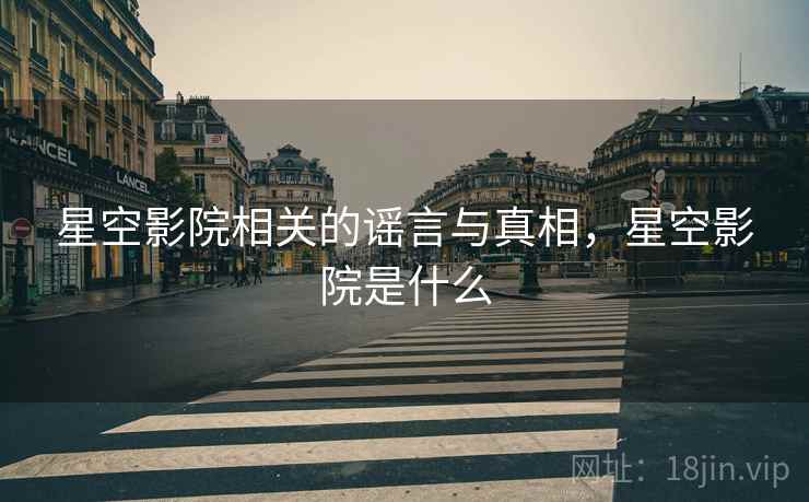 星空影院相关的谣言与真相，星空影院是什么  第2张