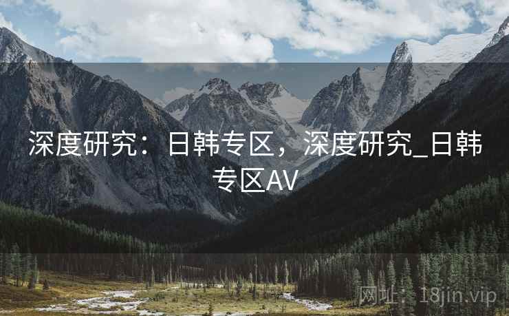 深度研究：日韩专区，深度研究_日韩专区AV  第1张