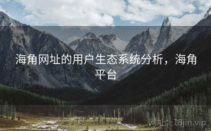 海角网址的用户生态系统分析，海角平台  第1张