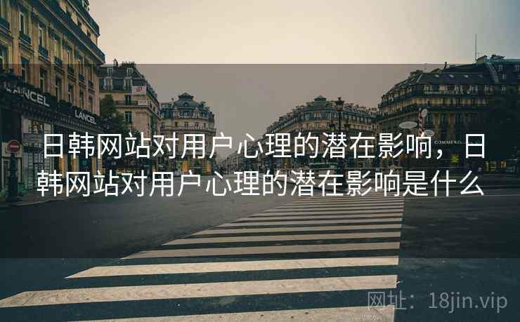 日韩网站对用户心理的潜在影响，日韩网站对用户心理的潜在影响是什么  第2张