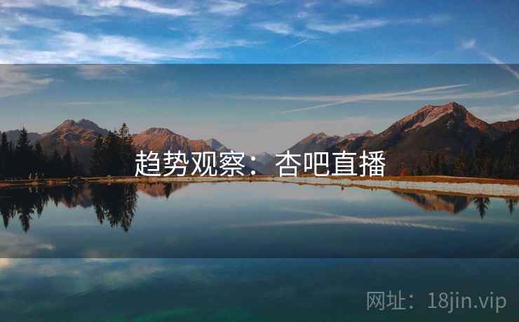 趋势观察：杏吧直播