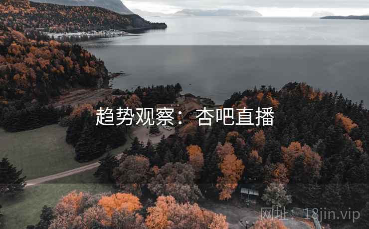 趋势观察：杏吧直播