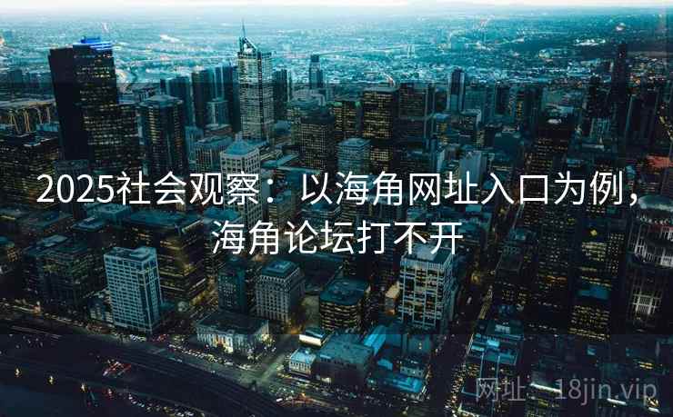 2025社会观察：以海角网址入口为例，海角论坛打不开  第2张