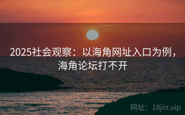 2025社会观察：以海角网址入口为例，海角论坛打不开  第1张