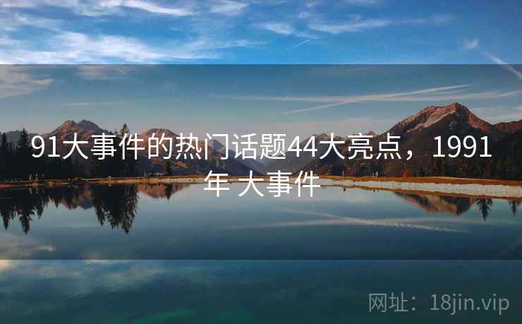 91大事件的热门话题44大亮点，1991年 大事件  第2张