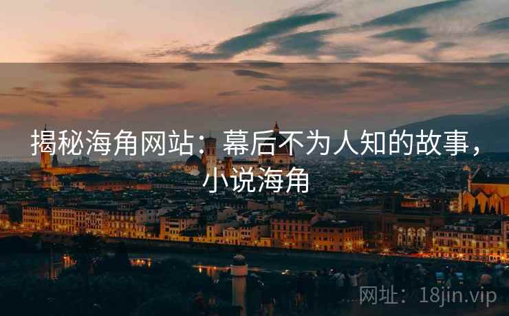 揭秘海角网站：幕后不为人知的故事，小说海角  第2张