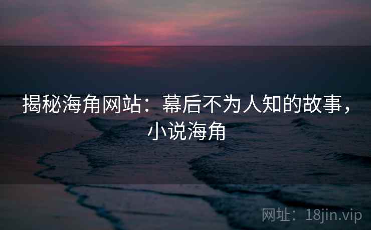 揭秘海角网站：幕后不为人知的故事，小说海角  第1张