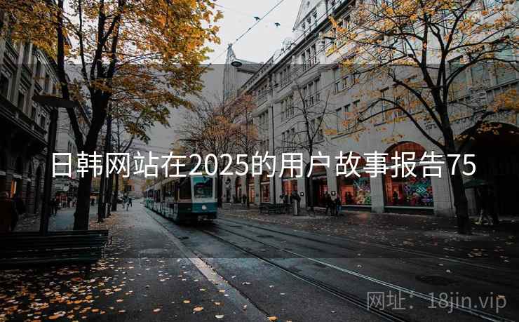 日韩网站在2025的用户故事报告75  第1张