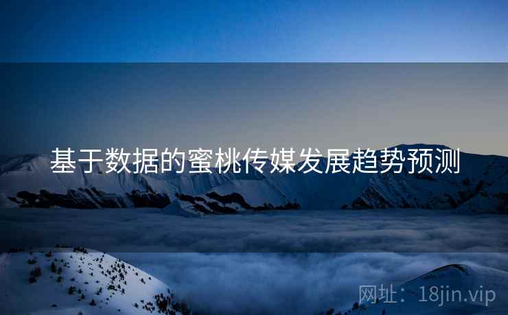 基于数据的蜜桃传媒发展趋势预测  第2张
