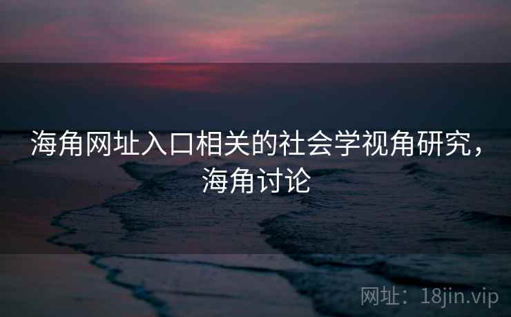 海角网址入口相关的社会学视角研究，海角讨论  第2张