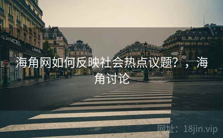 海角网如何反映社会热点议题？，海角讨论  第1张
