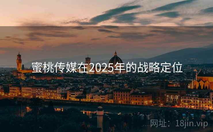蜜桃传媒在2025年的战略定位  第2张