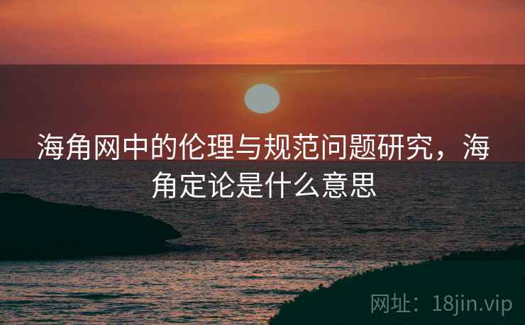 海角网中的伦理与规范问题研究，海角定论是什么意思  第1张