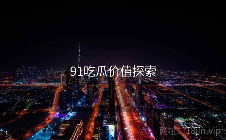 91吃瓜价值探索  第1张