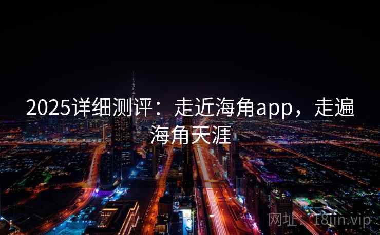 2025详细测评：走近海角app，走遍海角天涯  第1张