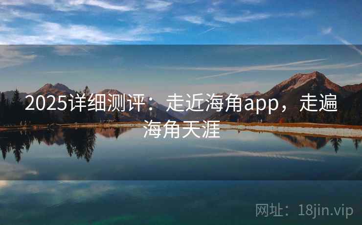 2025详细测评：走近海角app，走遍海角天涯  第2张