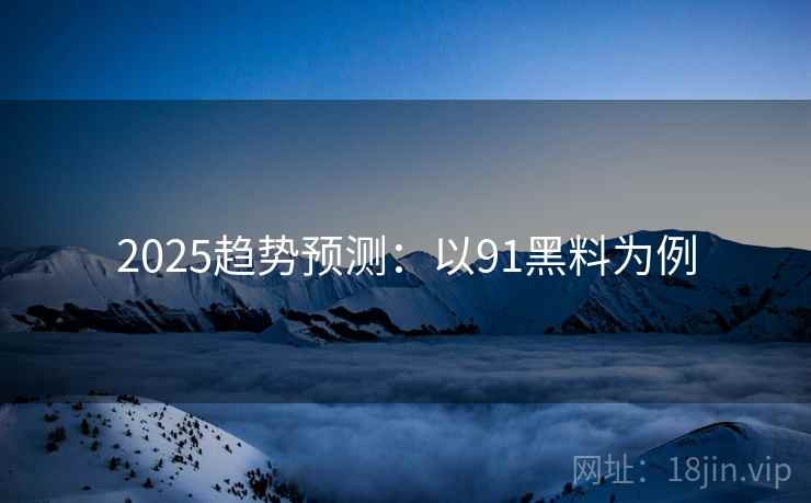 2025趋势预测：以91黑料为例  第2张