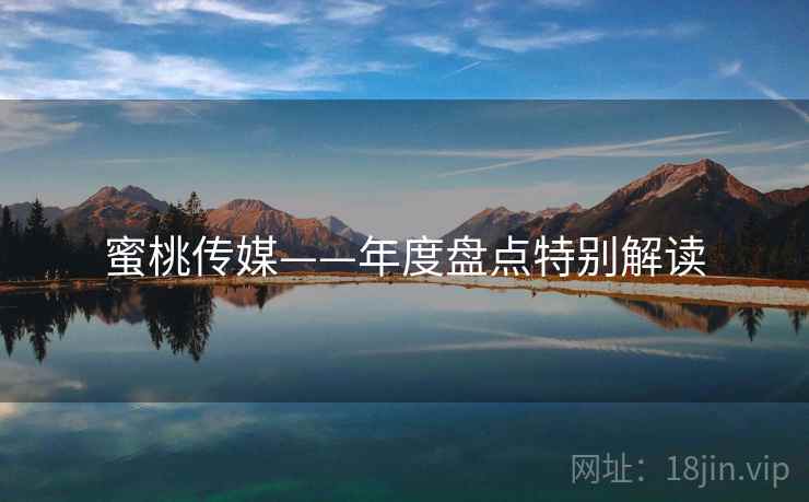 蜜桃传媒——年度盘点特别解读  第2张