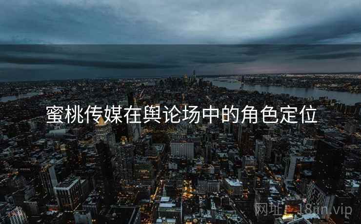 蜜桃传媒在舆论场中的角色定位  第2张