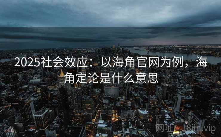 2025社会效应：以海角官网为例，海角定论是什么意思  第1张