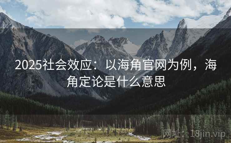 2025社会效应：以海角官网为例，海角定论是什么意思  第2张