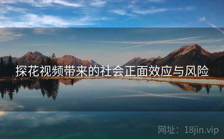 探花视频带来的社会正面效应与风险  第1张