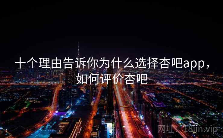十个理由告诉你为什么选择杏吧app，如何评价杏吧  第1张