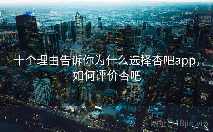 十个理由告诉你为什么选择杏吧app，如何评价杏吧  第2张