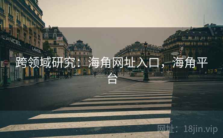 跨领域研究：海角网址入口，海角平台  第2张