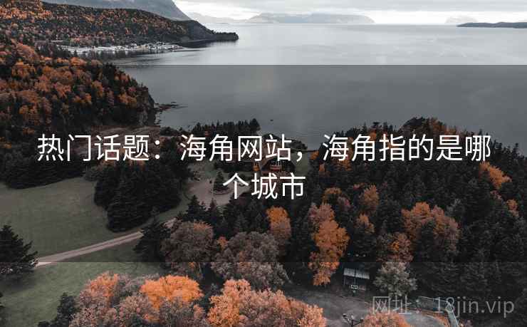 热门话题：海角网站，海角指的是哪个城市  第1张