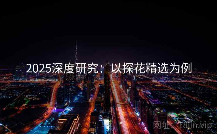 2025深度研究：以探花精选为例  第2张