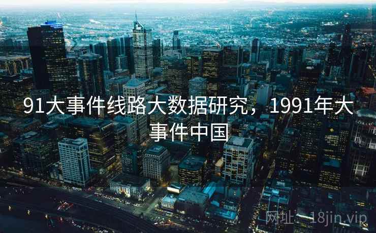 91大事件线路大数据研究，1991年大事件中国  第2张