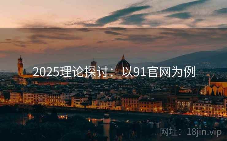 2025理论探讨：以91官网为例  第2张