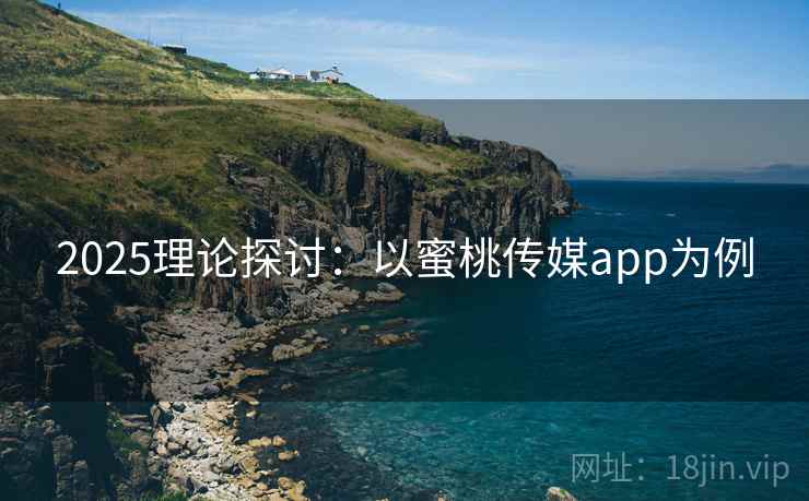 2025理论探讨：以蜜桃传媒app为例  第1张