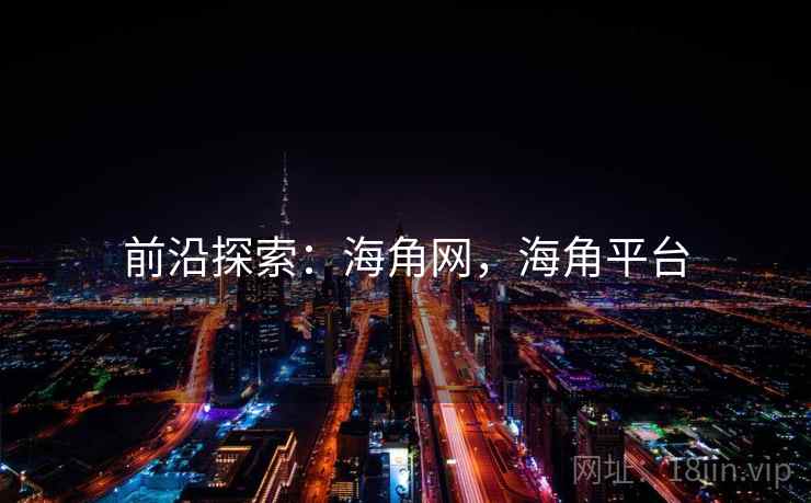 前沿探索：海角网，海角平台  第1张